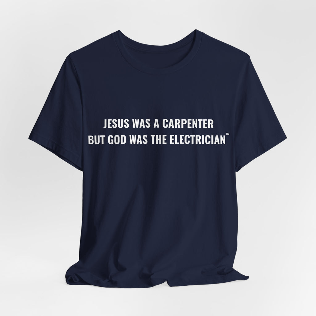 Jesus Was A Carpenter But God Was The Electrician Tee